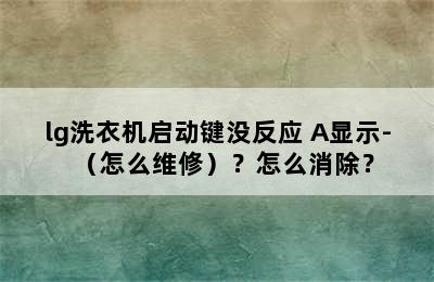 lg洗衣机启动键没反应 A显示-（怎么维修）？怎么消除？